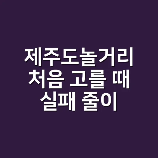 제주도놀거리 처음 고를 때 실패 줄이는 방법 - 요약