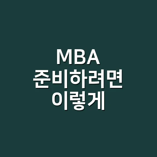 MBA 준비하려면 이렇게 시작하세요: 직장인이 놓치기 쉬운 선택 기준 - 요약
