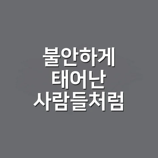불안하게 태어난 사람들처럼 느껴질 때 마음을 다루는 방법 - 요약