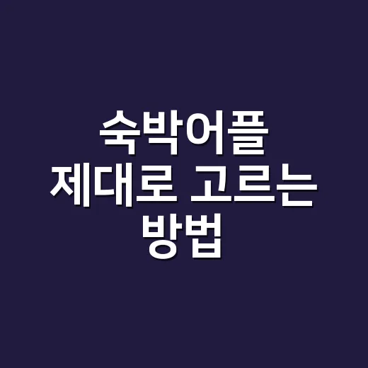 숙박어플 제대로 고르는 방법, 예약 전 7가지만 확인하면 덜 후회해요 - 요약