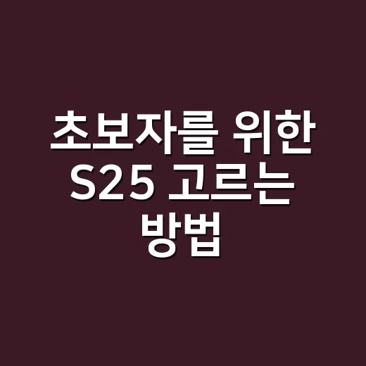 초보자를 위한 S25 고르는 방법, 기본형부터 울트라까지 헷갈릴 때 보는 기준 - 요약