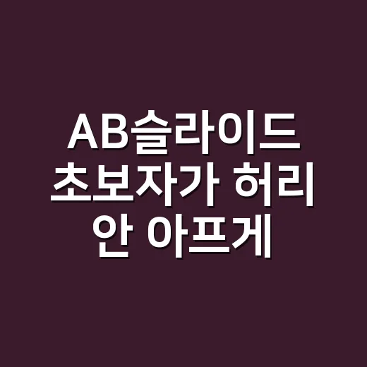 AB슬라이드 초보자가 허리 안 아프게 시작하는 방법 - 요약
