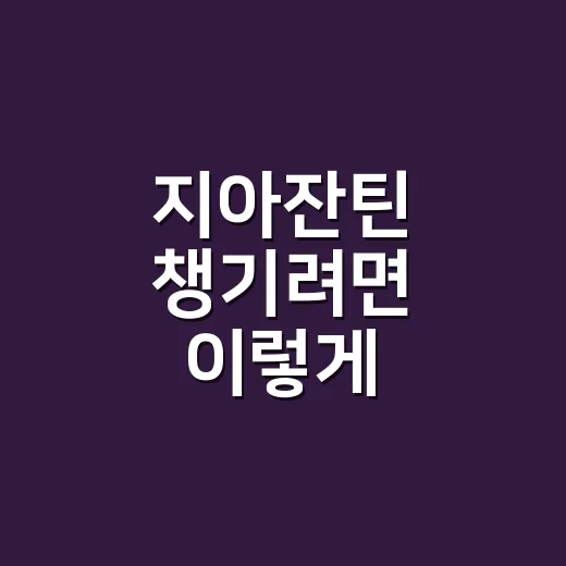 지아잔틴 챙기려면 이렇게 시작하세요 - 요약