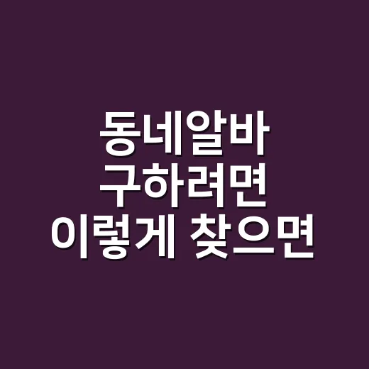 동네알바 구하려면 이렇게 찾으면 실패 확률이 줄어요 - 요약