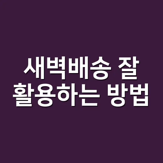 새벽배송 잘 활용하는 방법, 장보기 시간을 아끼려면 이렇게 - 요약