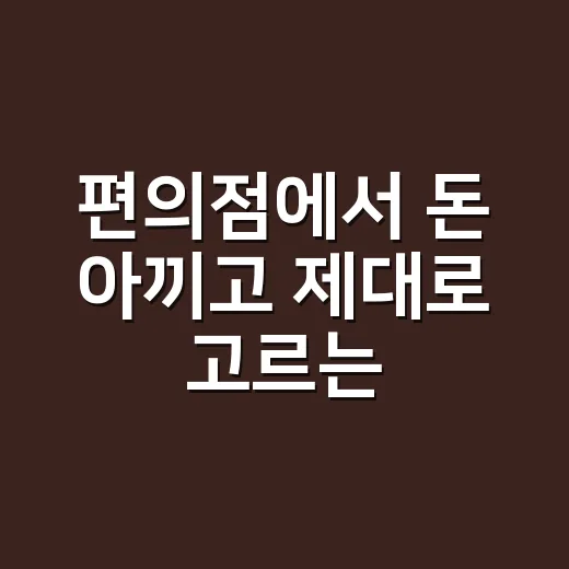 편의점에서 돈 아끼고 제대로 고르는 방법 - 요약