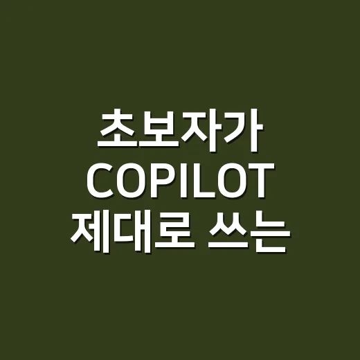 초보자가 COPILOT 제대로 쓰는 방법, 질문부터 업무 활용까지 - 요약