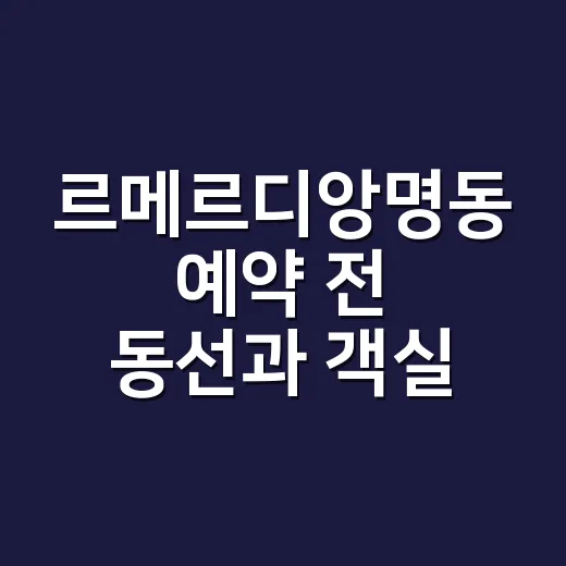 르메르디앙명동 예약 전 동선과 객실 고르는 방법 - 요약