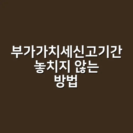 부가가치세신고기간 놓치지 않는 방법, 개인사업자와 법인은 이렇게 챙기면 됩니다 - 요약