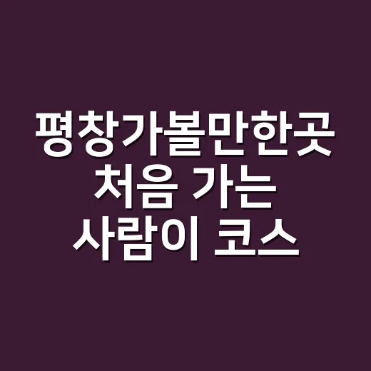평창가볼만한곳 처음 가는 사람이 코스 짜는 방법 - 요약