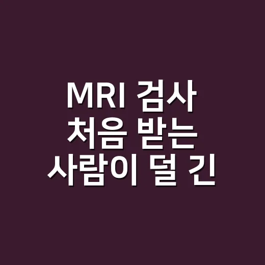 MRI 검사 처음 받는 사람이 덜 긴장하는 방법 - 요약