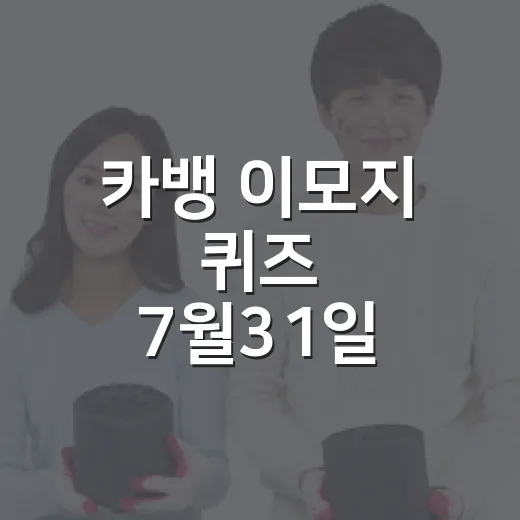 카뱅 이모지 퀴즈 7월31일 빠르게 확인하고 참여하는 방법 - 요약