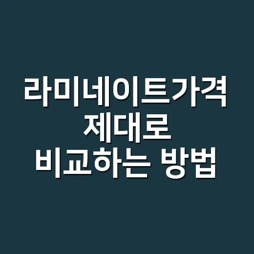 라미네이트가격 제대로 비교하는 방법, 개당 비용부터 총액까지 - 요약