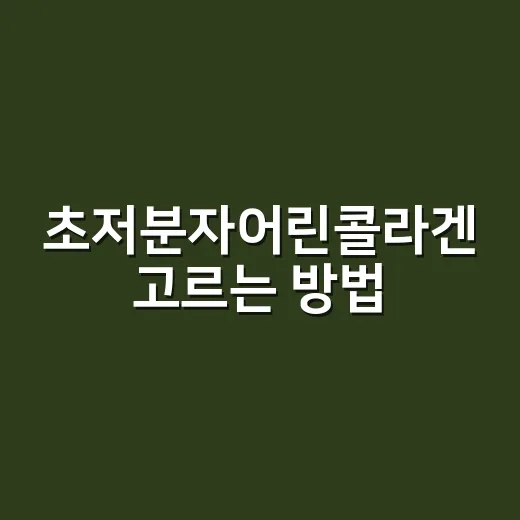 초저분자어린콜라겐 고르는 방법, 처음 먹는 사람은 이렇게 보면 편해요 - 요약