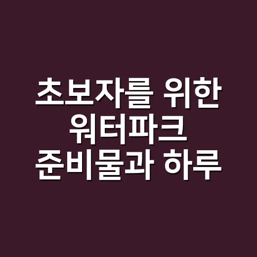 초보자를 위한 워터파크 준비물과 하루 알차게 보내는 방법 - 요약