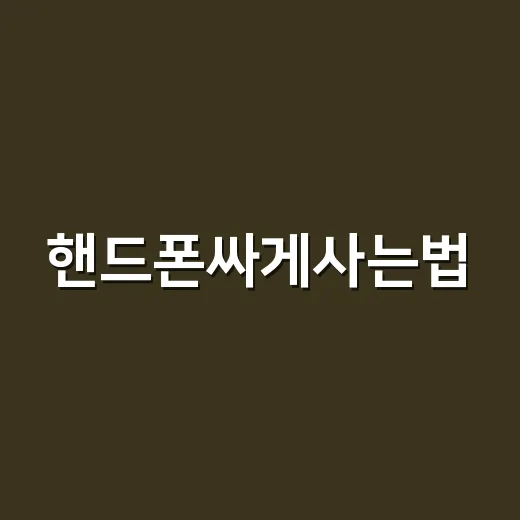 핸드폰싸게사는법, 초보자가 매장 가기 전에 계산하는 방법 - 요약