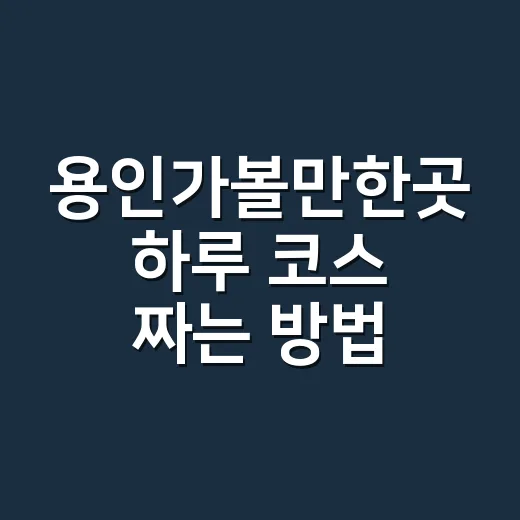 용인가볼만한곳 하루 코스 짜는 방법, 초보자도 동선 덜 꼬이게 - 요약
