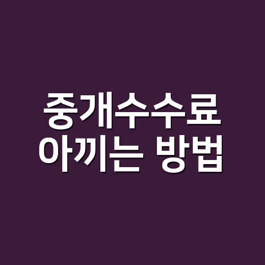 중개수수료 아끼는 방법, 계약 전 계산부터 협의까지 이렇게 - 요약