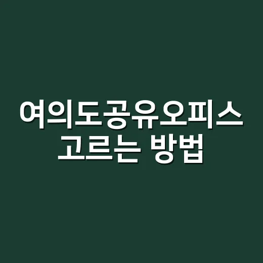 여의도공유오피스 고르는 방법, 처음 계약 전에 체크할 것들 - 요약