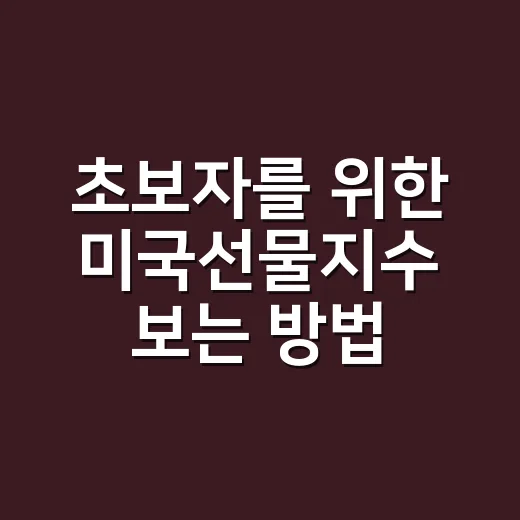 초보자를 위한 미국선물지수 보는 방법, 밤사이 시장 흐름 읽는 법 - 요약