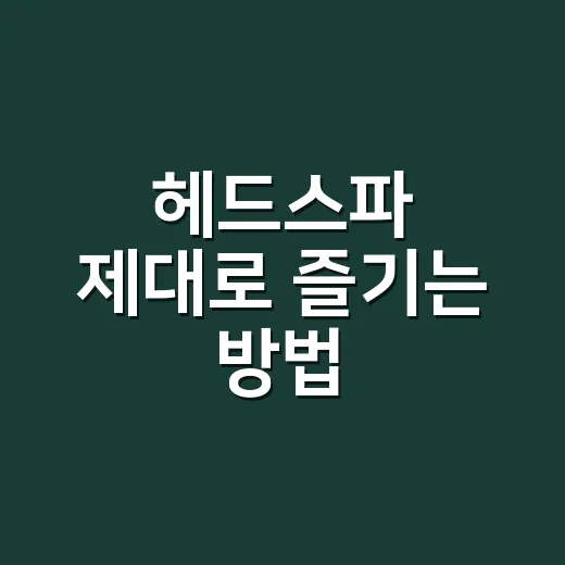 헤드스파 제대로 즐기는 방법, 처음 가기 전에 알면 좋은 것들 - 요약