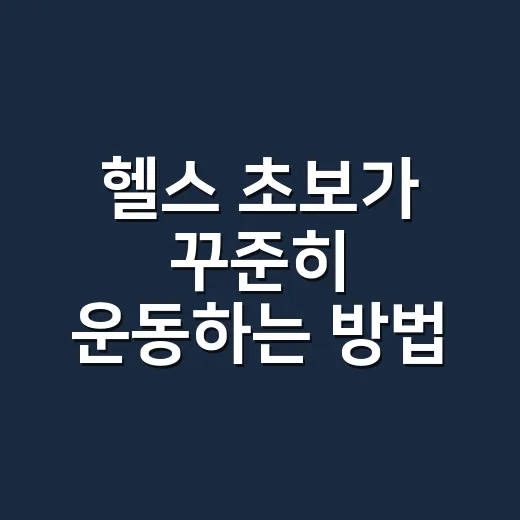 헬스 초보가 꾸준히 운동하는 방법, 첫 4주를 이렇게 시작하세요 - 요약