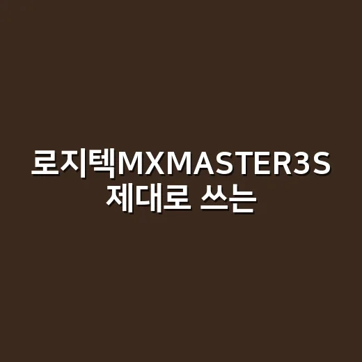 로지텍MXMASTER3S 제대로 쓰는 방법, 사무용 마우스가 편해지는 설정 팁 - 요약