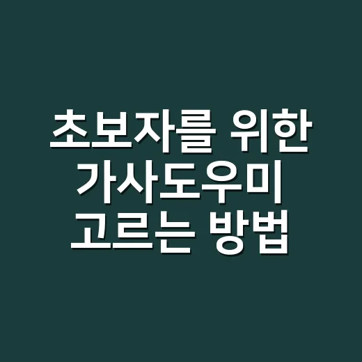 초보자를 위한 가사도우미 고르는 방법, 비용부터 계약 체크까지 - 요약