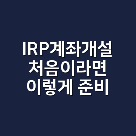 IRP계좌개설 처음이라면 이렇게 준비하면 됩니다 - 요약