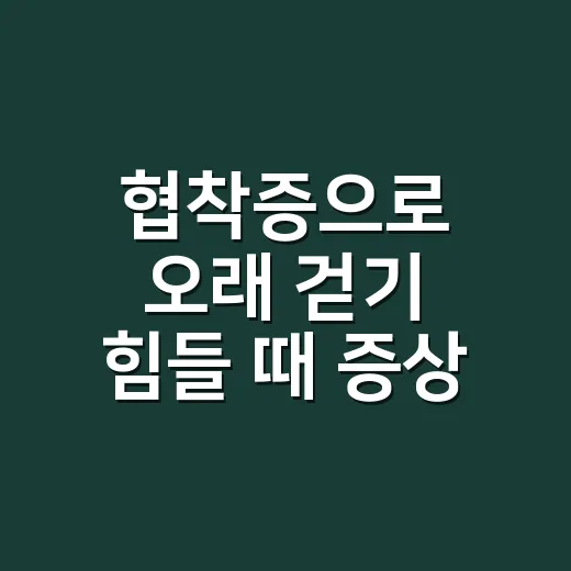 협착증으로 오래 걷기 힘들 때 증상 확인하고 관리하는 방법 - 요약