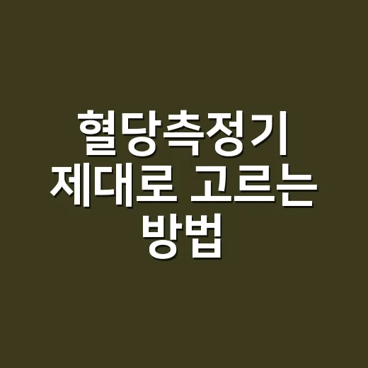 혈당측정기 제대로 고르는 방법, 처음 사기 전에 보면 좋은 체크리스트 - 요약