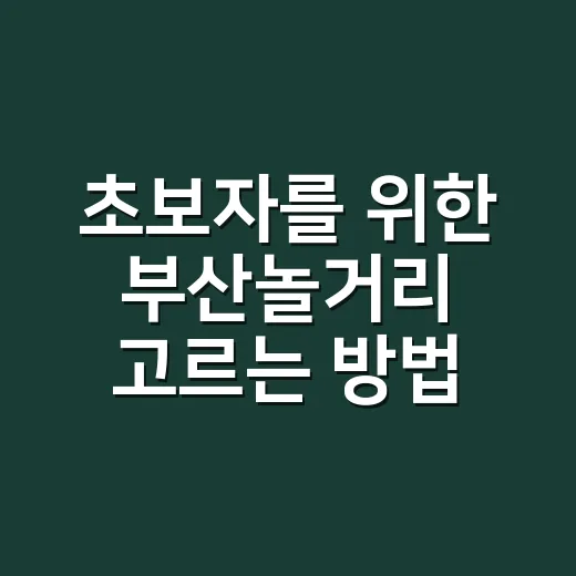 초보자를 위한 부산놀거리 고르는 방법: 바다, 야경, 골목 코스까지 - 요약