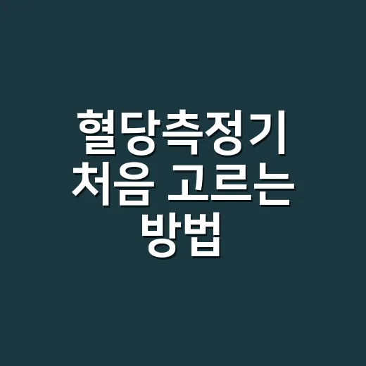 혈당측정기 처음 고르는 방법, 집에서 꾸준히 쓰려면 이렇게 고르세요 - 요약