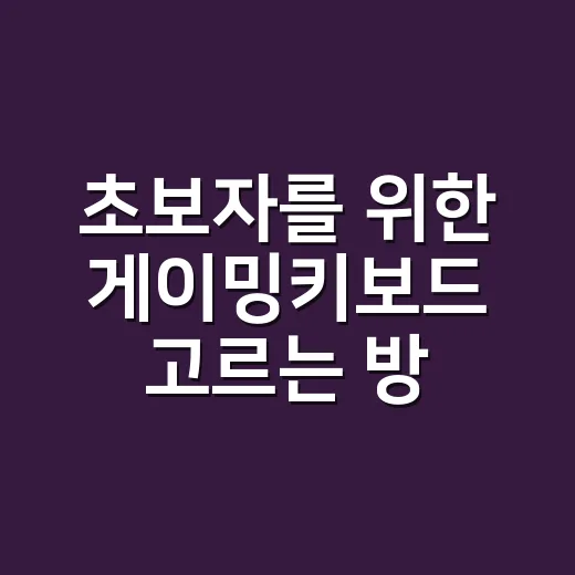 초보자를 위한 게이밍키보드 고르는 방법, 축부터 배열까지 쉽게 잡는 기준 - 요약