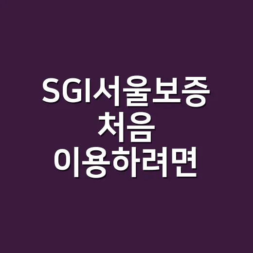 SGI서울보증 처음 이용하려면 이렇게 준비하면 됩니다 - 요약