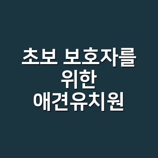 초보 보호자를 위한 애견유치원 고르는 방법 - 요약