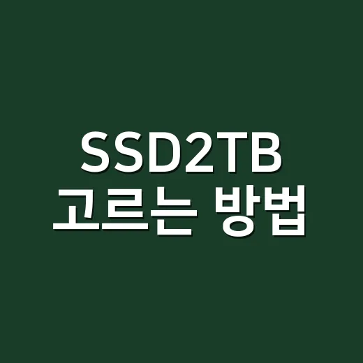 SSD2TB 고르는 방법, 용량부터 속도까지 초보자도 헷갈리지 않게 - 요약