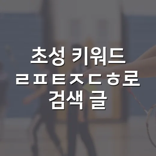 초성 키워드 ㄹㅍㅌㅈㄷㅎ로 검색 글 쓰는 방법 - 요약