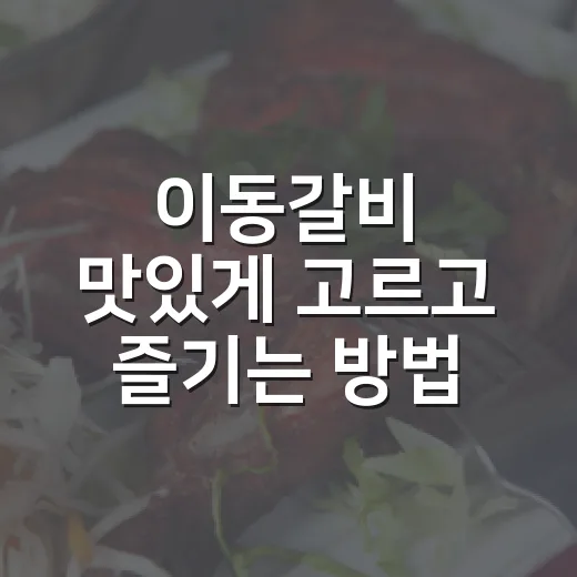이동갈비 맛있게 고르고 즐기는 방법, 처음 가도 실패 줄이는 팁 - 요약