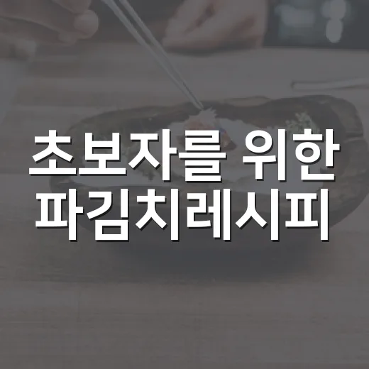 초보자를 위한 파김치레시피, 알싸하게 익혀 맛있게 담그는 방법 - 요약