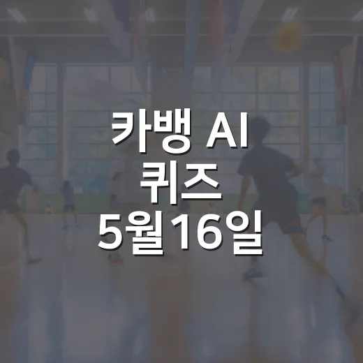 카뱅 AI 퀴즈 5월16일 확인하는 방법, 놓치지 않으려면 이렇게 - 요약