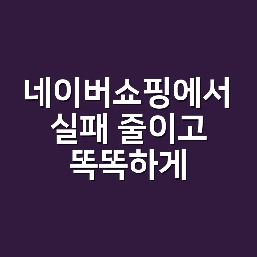 네이버쇼핑에서 실패 줄이고 똑똑하게 사는 방법 - 요약
