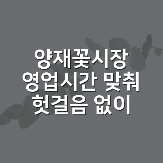 양재꽃시장 영업시간 맞춰 헛걸음 없이 가는 방법 - 요약