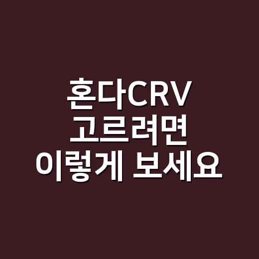 혼다CRV 고르려면 이렇게 보세요: 연비, 공간, 트림 체크 방법 - 요약