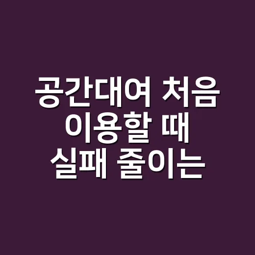 공간대여 처음 이용할 때 실패 줄이는 방법 - 요약