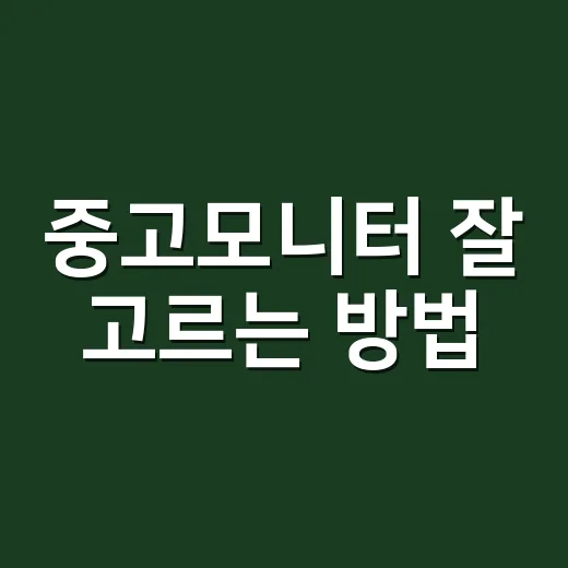 중고모니터 잘 고르는 방법, 초보자도 실패 줄이는 체크리스트 - 요약
