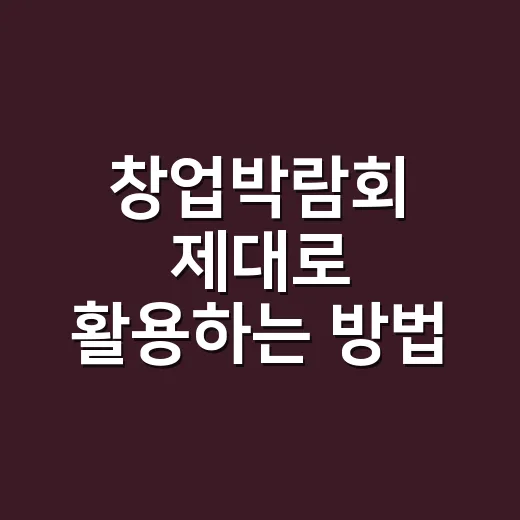 창업박람회 제대로 활용하는 방법: 부스 구경에서 끝내지 않는 준비법 - 요약