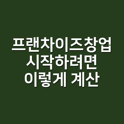 프랜차이즈창업 시작하려면 이렇게 계산하고 고르세요 - 요약