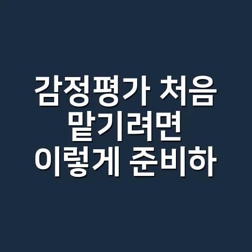 감정평가 처음 맡기려면 이렇게 준비하는 방법 - 요약