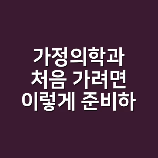 가정의학과 처음 가려면 이렇게 준비하면 편합니다 - 요약